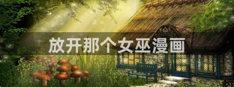 香蕉漫画破解：放开那个女巫漫画