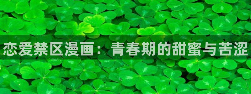 香蕉文化为漫画而生全部章节免费：恋爱禁区漫画：青春期的甜蜜与苦涩