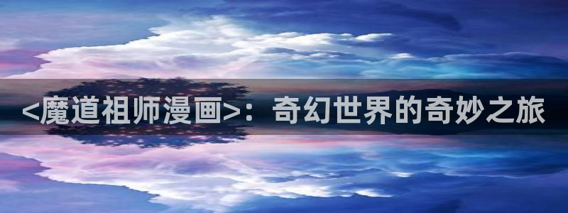 香蕉漫画在线漫画网页：<魔道祖师漫画>：奇幻世界的奇妙之旅