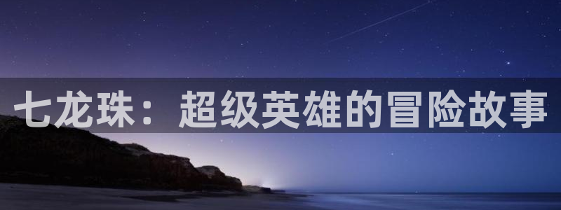 香蕉漫画网站免费：七龙珠：超级英雄的冒险故事