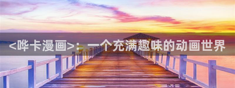 香蕉漫画免费网站：<哗卡漫画>：一个充满趣味的动画世界