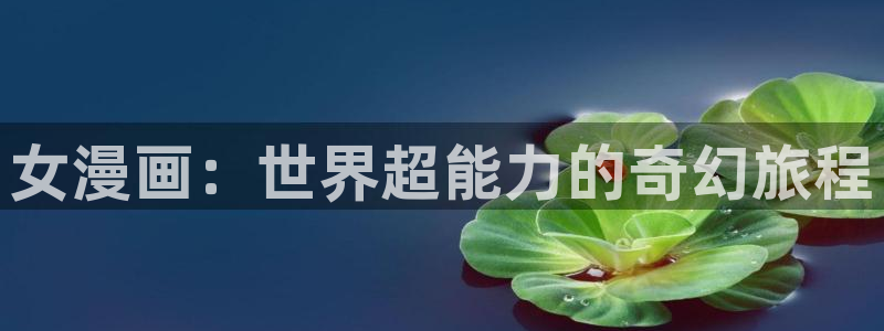 香蕉漫画app入口：女漫画：世界超能力的奇幻旅程